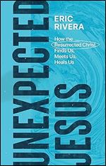 Unexpected Jesus: How the Resurrected Christ Finds Us, Meets Us, Heals Us