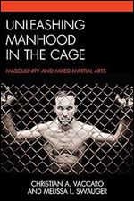 Unleashing Manhood in the Cage: Masculinity and Mixed Martial Arts