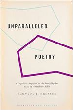 Unparalleled Poetry: A Cognitive Approach to the Free-Rhythm Verse of the Hebrew Bible (COGNITION AND POETICS SERIES)