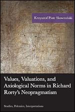 Values, Valuations, and Axiological Norms in Richard Rorty's Neopragmatism: Studies, Polemics, Interpretations (American Philosophy Series)