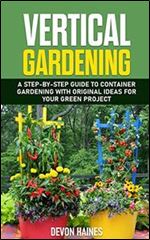 Vertical Gardening: A Step-by-Step Guide to Container Gardening with Original Ideas for Your Green Project
