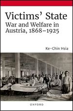 Victims' State: War and Welfare in Austria, 1868-1925