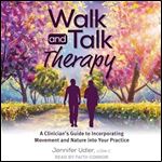 Walk and Talk Therapy A Clinician's Guide to Incorporating Movement and Nature into Your Practice [Audiobook]