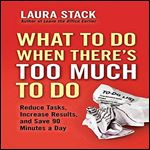 What To Do When There's Too Much To Do: Reduce Tasks, Increase Results, and Save 90 a Minutes Day [Audiobook]