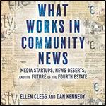 What Works in Community News Media Startups, News Deserts, and the Future of the Fourth Estate [Audiobook]