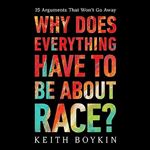 Why Does Everything Have to Be About Race 25 Arguments That Won't Go Away [Audiobook]