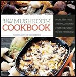 Wild Mushroom Cookbook: Soups, Stir-Fries, and Full Courses from the Forest to the Frying Pan