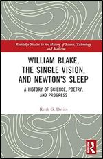William Blake, the Single Vision, and Newton's Sleep: A History of Science, Poetry, and Progress (Routledge Studies in the History of Science, Technology and Medicine)