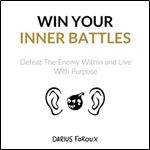 Win Your Inner Battles Defeat the Enemy Within and Live with Purpose [Audiobook]