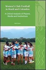 Women's Club Football in Brazil and Colombia: A Critical Analysis of Players, Media and Institutions (Liverpool Latin American Studies LUP)