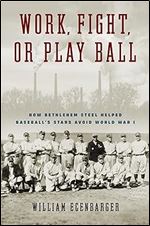 Work, Fight, or Play Ball: How Bethlehem Steel Helped Baseball's Stars Avoid World War I