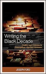 Writing the Black Decade: Conflict and Criticism in Francophone Algerian Literature (After the Empire: The Francophone World and Postcolonial France)