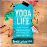 Yoga Life Habits, Poses, and Breathwork to Channel Joy Amidst the Chaos [Audiobook]