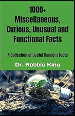 1000+ Miscellaneous, Curious, Unusual and Functional Facts: A Collection of Useful Random Facts