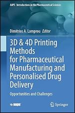 3D & 4D Printing Methods for Pharmaceutical Manufacturing and Personalised Drug Delivery: Opportunities and Challenges (AAPS Introductions in the Pharmaceutical Sciences, 11)