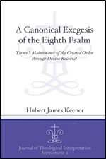 A Canonical Exegesis of the Eighth Psalm: YHWH's Maintenance of the Created Order through Divine Reversal (Journal of Theological Interpretation Supplements)