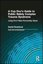A Cop Doc's Guide to Public Safety Complex Trauma Syndrome: Using Five Police Personality Styles (Death, Value and Meaning Series)