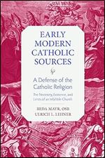 A Defense of the Catholic Religion: The Necessity, Existence, and Limits of the Infallible Church (Early Modern Catholic Sources)