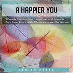 A Happier You Naturally Increase Your Happiness and Develop More Inner Peace with Affirmations and Meditation [Audiobook]