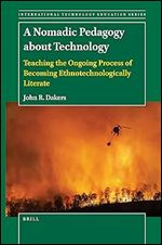 A Nomadic Pedagogy About Technology: Teaching the Ongoing Process of Becoming Ethnotechnologically Literate (The International Technology Education Studies, 18)