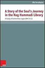 A Story of the Soul's Journey in the Nag Hammadi Library (Novum Testamentum Et Orbis Antiquus/Studien Zur Umwelt Des Neuen Testaments): A Study of Authentikos Logos (NHC VI,3)