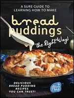 A Sure Guide to Learning How to Make Bread Puddings the Right Way!
