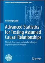Advanced Statistics for Testing Assumed Causal Relationships: Multiple Regression Analysis Path Analysis Logistic Regression Analysis (University of Tehran Science and Humanities Series)