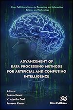 Advancement of Data Processing Methods for Artificial and Computing Intelligence (River Publishers Series in Computing and Information Science and Technology)