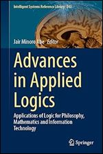 Advances in Applied Logics: Applications of Logic for Philosophy, Mathematics and Information Technology (Intelligent Systems Reference Library, 243)