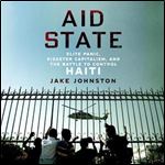 Aid State Elite Panic, Disaster Capitalism, and the Battle to Control Haiti [Audiobook]