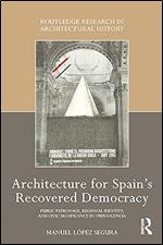 Architecture for Spain's Recovered Democracy: Public Patronage, Regional Identity, and Civic Significance in 1980s Valencia (Routledge Research in Architectural History)