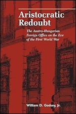 Aristocratic Redoubt: The Austro-Hungarian Foreign Office on the Eve of the First World War (Central European Studies)