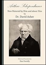 Arthur Schopenhauer: New Material by Him and about Him by Dr. David Asher
