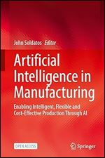 Artificial Intelligence in Manufacturing: Enabling Intelligent, Flexible and Cost-Effective Production Through AI
