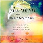 Awaken the Dreamscape The Building Blocks for Understanding the Supernatural Power of Your Dreams [Audiobook]