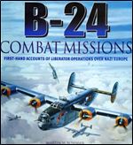 B-24 Combat Missions: First-Hand Accounts of Liberator Operations Over Nazi Europe