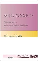 Berlin Coquette: Prostitution and the New German Woman, 1890-1933 (Signale: Modern German Letters, Cultures, and Thought)