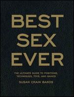 Best Sex Ever: The Ultimate Guide to Positions, Techniques, Toys, and Games