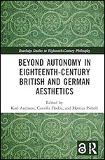 Beyond Autonomy in Eighteenth-Century British and German Aesthetics (Routledge Studies in Eighteenth-Century Philosophy)