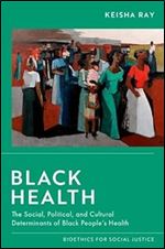 Black Health: The Social, Political, and Cultural Determinants of Black People's Health (Bioethics for Social Justice)
