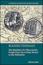 Blessed Thessaly: The Identities of a Place and Its People from the Archaic Period to the Hellenistic (Liverpool Studies in Ancient History)