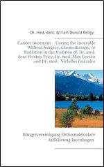 Cancer treatment - Curing the Incurable Without Surgery, Chemotherapy, or Radiation in the tradition of Dr. med. dent Weston Price, Dr. med. Max Gerson and Dr. med. Nicholas Gonzalez