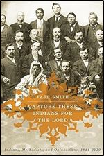 Capture These Indians for the Lord: Indians, Methodists, and Oklahomans, 1844-1939