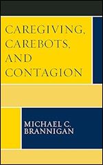 Caregiving, Carebots, and Contagion (Revolutionary Bioethics)