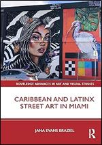 Caribbean and Latinx Street Art in Miami (Routledge Advances in Art and Visual Studies)