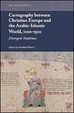 Cartography between Christian Europe and the Arabic-Islamic World, 1100-1500 Divergent Traditions (Maps, Spaces, Cultures, 3)