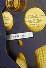 Cinephemera: Archives, Ephemeral Cinema, and New Screen Histories in Canada