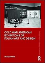 Cold War American Exhibitions of Italian Art and Design (Routledge Research in Art Museums and Exhibitions)