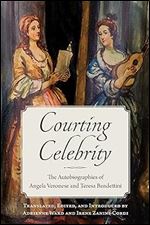 Courting Celebrity: The Autobiographies of Angela Veronese and Teresa Bandettini (Toronto Italian Studies)