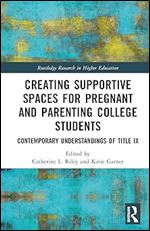 Creating Supportive Spaces for Pregnant and Parenting College Students (Routledge Research in Higher Education)